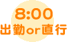 8:00出勤or直行